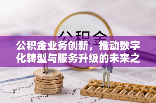 任城公积金业务创新，推动数字化转型与服务升级的未来之路
