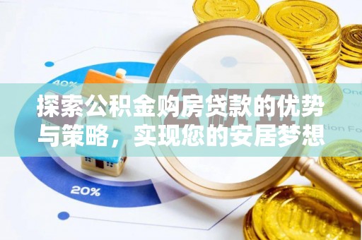 任城探索公积金购房贷款的优势与策略，实现您的安居梦想