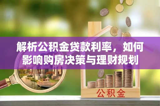 任城解析公积金贷款利率，如何影响购房决策与理财规划