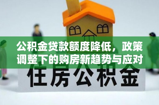 任城公积金贷款额度降低，政策调整下的购房新趋势与应对策略