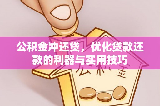 任城公积金冲还贷，优化贷款还款的利器与实用技巧
