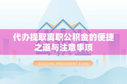 任城代办提取离职公积金的便捷之道与注意事项