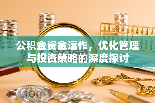 任城公积金资金运作，优化管理与投资策略的深度探讨