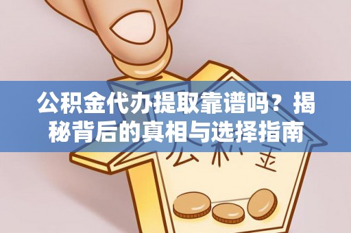 任城公积金代办提取靠谱吗？揭秘背后的真相与选择指南