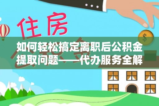 任城如何轻松搞定离职后公积金提取问题——代办服务全解析