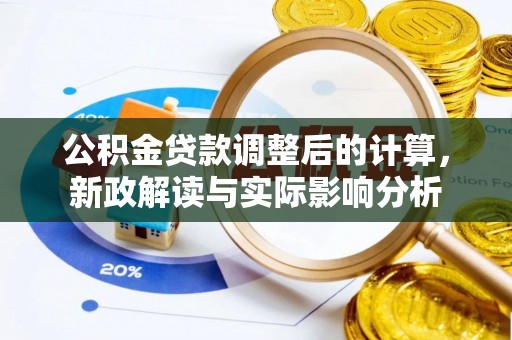 任城公积金贷款调整后的计算，新政解读与实际影响分析