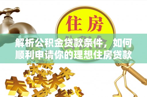 任城解析公积金贷款条件，如何顺利申请你的理想住房贷款