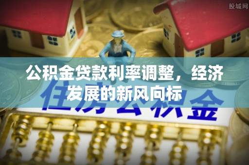 任城公积金贷款利率调整，经济发展的新风向标