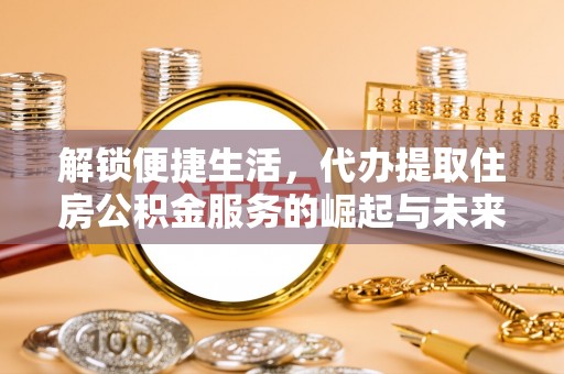任城解锁便捷生活，代办提取住房公积金服务的崛起与未来