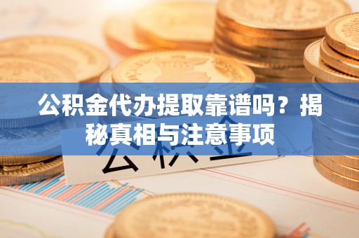 任城公积金代办提取靠谱吗？揭秘真相与注意事项