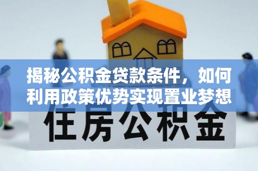 任城揭秘公积金贷款条件，如何利用政策优势实现置业梦想