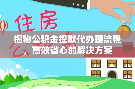 任城揭秘公积金提取代办理流程，高效省心的解决方案