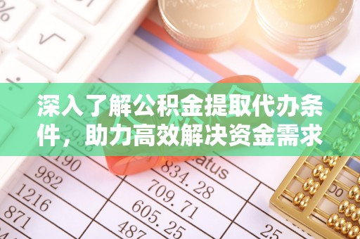 任城深入了解公积金提取代办条件，助力高效解决资金需求