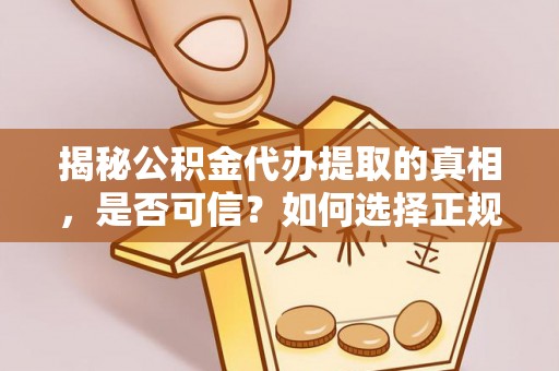 任城揭秘公积金代办提取的真相，是否可信？如何选择正规服务？