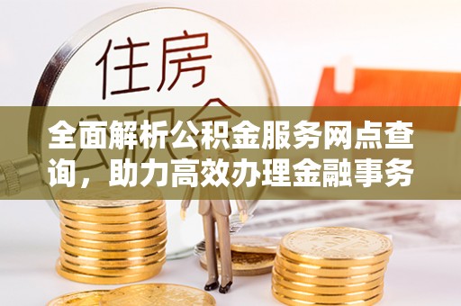 任城全面解析公积金服务网点查询，助力高效办理金融事务