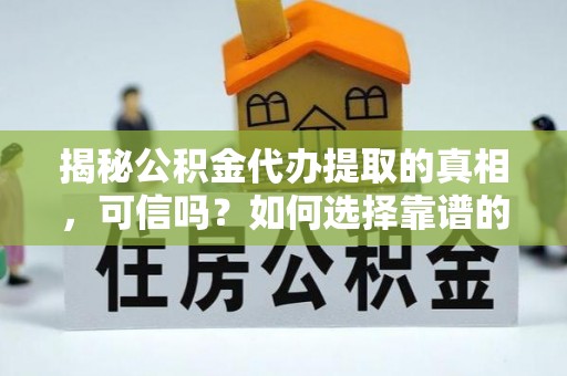 任城揭秘公积金代办提取的真相，可信吗？如何选择靠谱的服务商？