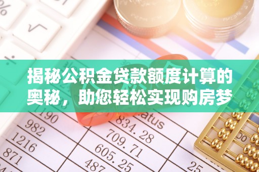 任城揭秘公积金贷款额度计算的奥秘，助您轻松实现购房梦想