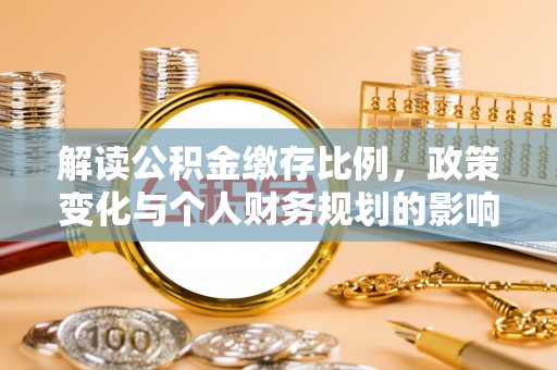 任城解读公积金缴存比例，政策变化与个人财务规划的影响