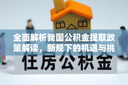 任城全面解析我国公积金提取政策解读，新规下的机遇与挑战