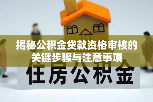 任城揭秘公积金贷款资格审核的关键步骤与注意事项