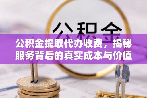 任城公积金提取代办收费，揭秘服务背后的真实成本与价值