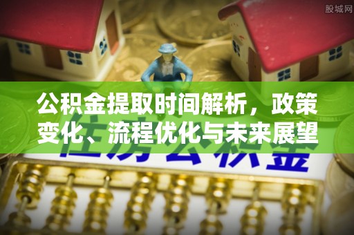 任城公积金提取时间解析，政策变化、流程优化与未来展望