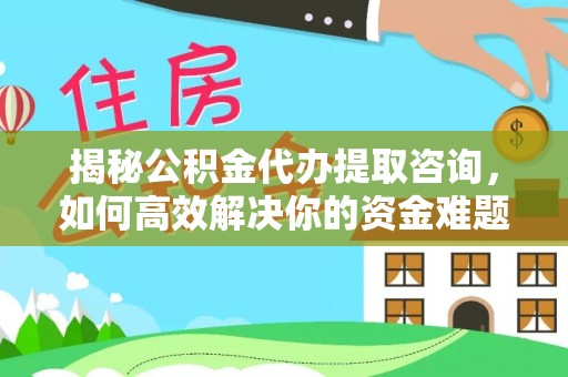 任城揭秘公积金代办提取咨询，如何高效解决你的资金难题