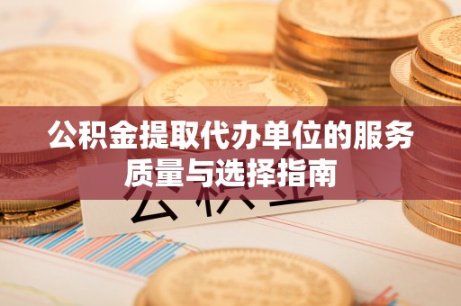 任城公积金提取代办单位的服务质量与选择指南