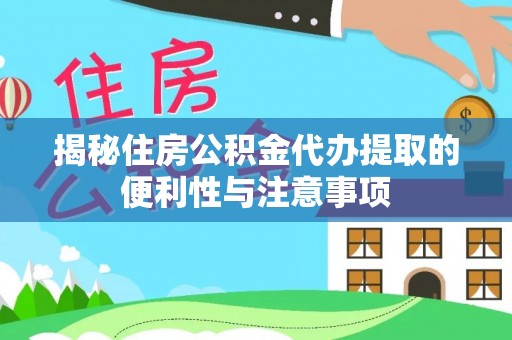 任城揭秘住房公积金代办提取的便利性与注意事项