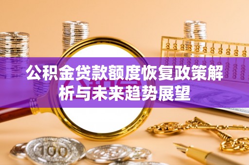 任城公积金贷款额度恢复政策解析与未来趋势展望