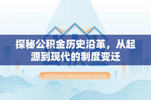 任城探秘公积金历史沿革，从起源到现代的制度变迁