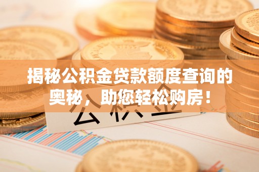 任城揭秘公积金贷款额度查询的奥秘，助您轻松购房！