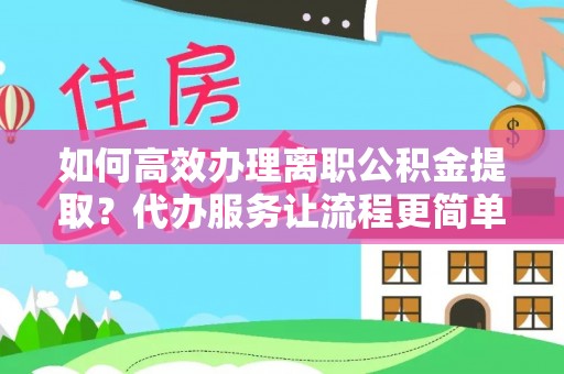 任城如何高效办理离职公积金提取？代办服务让流程更简单