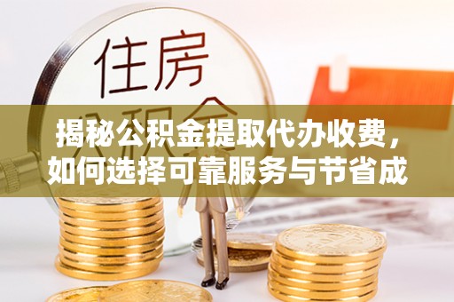 任城揭秘公积金提取代办收费，如何选择可靠服务与节省成本？