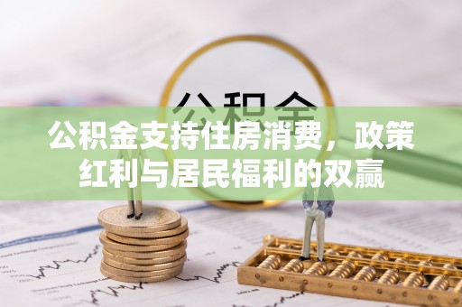 任城公积金支持住房消费，政策红利与居民福利的双赢