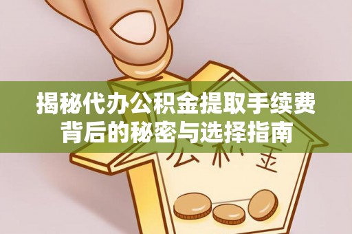 任城揭秘代办公积金提取手续费背后的秘密与选择指南