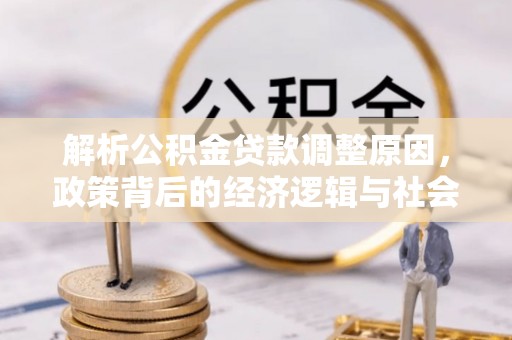 任城解析公积金贷款调整原因，政策背后的经济逻辑与社会影响