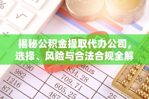 任城揭秘公积金提取代办公司，选择、风险与合法合规全解析
