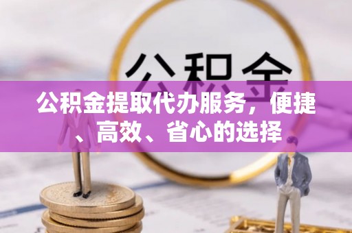 任城公积金提取代办服务，便捷、高效、省心的选择