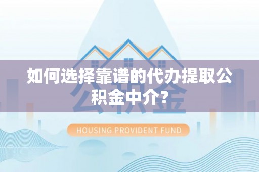 任城如何选择靠谱的代办提取公积金中介？