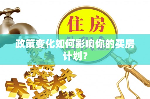 任城政策变化如何影响你的买房计划？