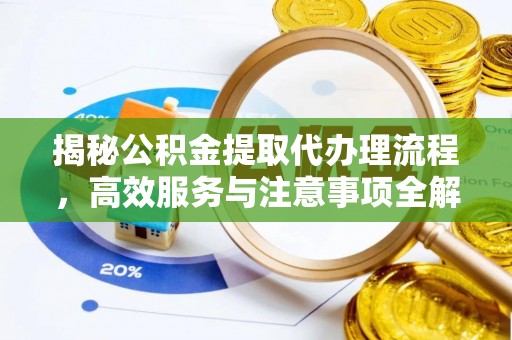 任城揭秘公积金提取代办理流程，高效服务与注意事项全解析