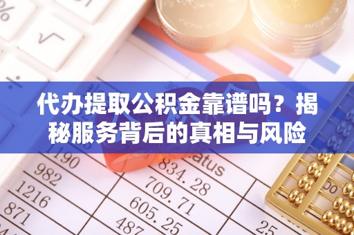 任城代办提取公积金靠谱吗？揭秘服务背后的真相与风险