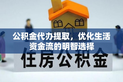 任城公积金代办提取，优化生活资金流的明智选择