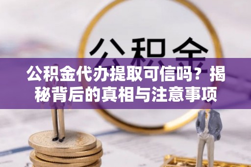 任城公积金代办提取可信吗？揭秘背后的真相与注意事项