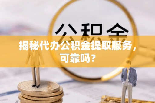 任城揭秘代办公积金提取服务，可靠吗？