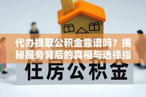 任城代办提取公积金靠谱吗？揭秘服务背后的真相与选择指南