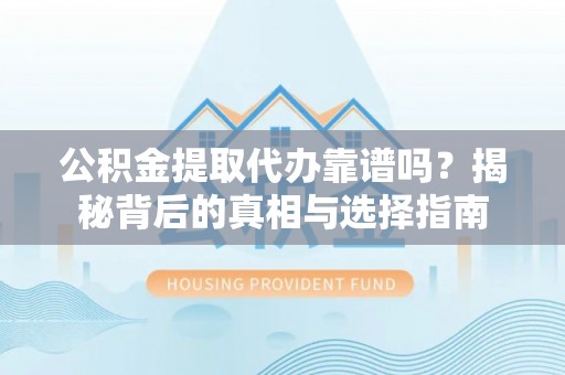 任城公积金提取代办靠谱吗？揭秘背后的真相与选择指南