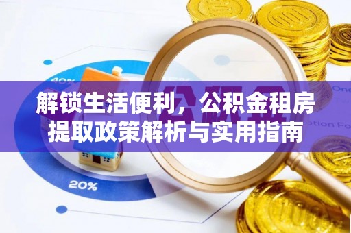 任城解锁生活便利，公积金租房提取政策解析与实用指南
