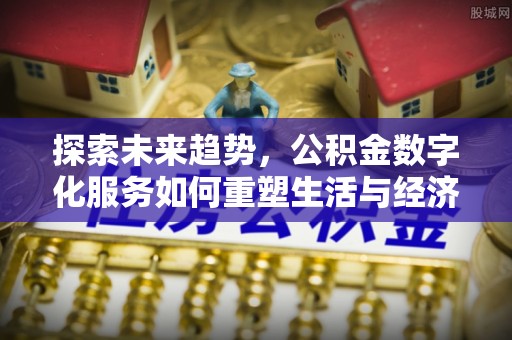 任城探索未来趋势，公积金数字化服务如何重塑生活与经济